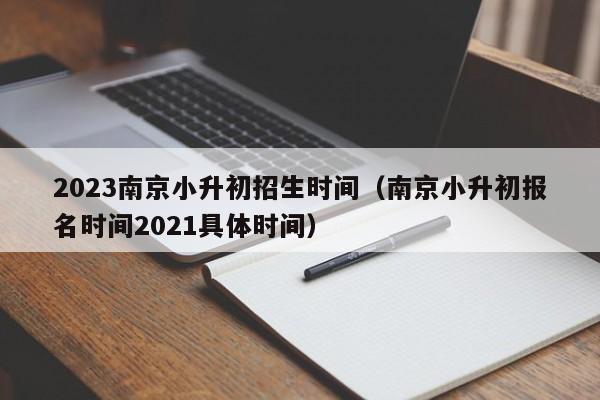 2023南京小升初招生时间（南京小升初报名时间2021具体时间）