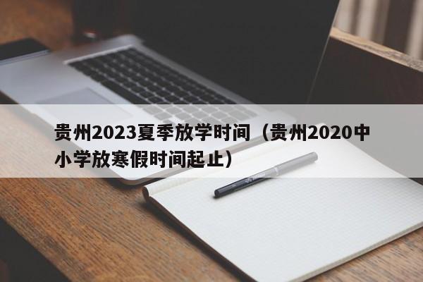 贵州2023夏季放学时间（贵州2020中小学放寒假时间起止）